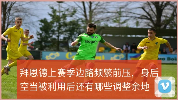 拜恩德上赛季边路频繁前压,身后空当被利用后还有哪些调整余地