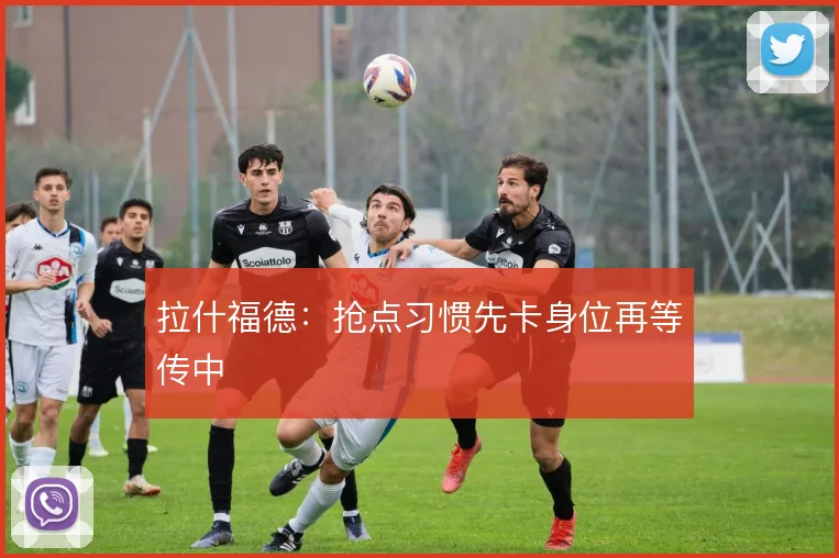拉什福德:抢点习惯先卡身位再等传中