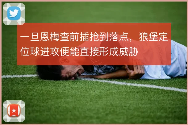 一旦恩梅查前插抢到落点，狼堡定位球进攻便能直接形成威胁