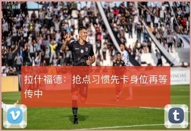 拉什福德:抢点习惯先卡身位再等传中
