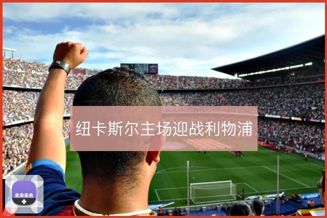 纽卡斯尔主场迎战利物浦