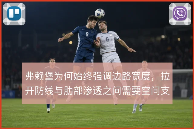 弗赖堡为何始终强调边路宽度，拉开防线与肋部渗透之间需要空间支撑