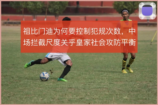 祖比门迪为何要控制犯规次数，中场拦截尺度关乎皇家社会攻防平衡
