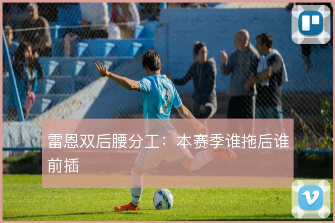 雷恩双后腰分工：本赛季谁拖后谁前插