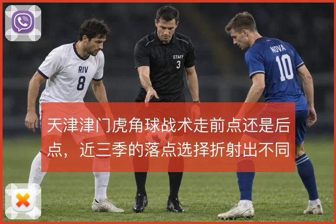 天津津门虎角球战术走前点还是后点，近三季的落点选择折射出不同思路