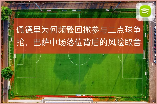 佩德里为何频繁回撤参与二点球争抢，巴萨中场落位背后的风险取舍