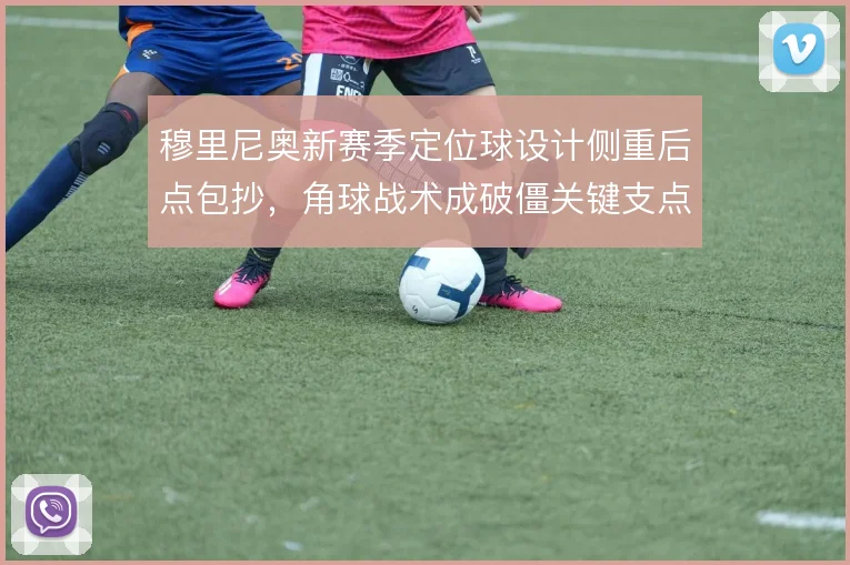 穆里尼奥新赛季定位球设计侧重后点包抄,角球战术成破僵关键支点