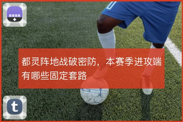 都灵阵地战破密防，本赛季进攻端有哪些固定套路
