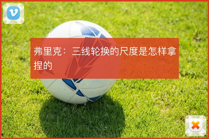 弗里克:三线轮换的尺度是怎样拿捏的