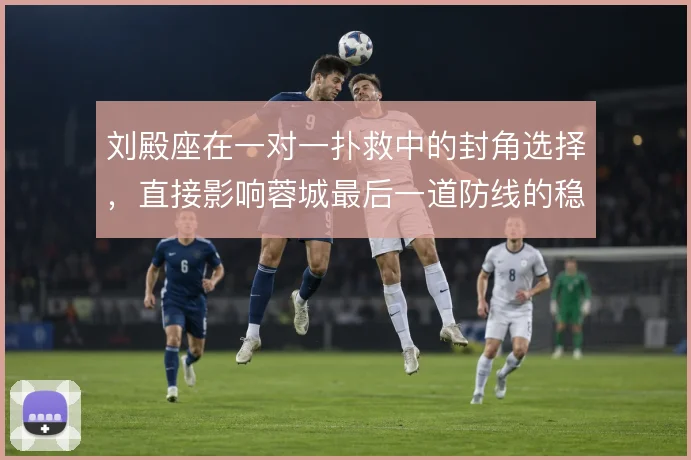 刘殿座在一对一扑救中的封角选择，直接影响蓉城最后一道防线的稳定性