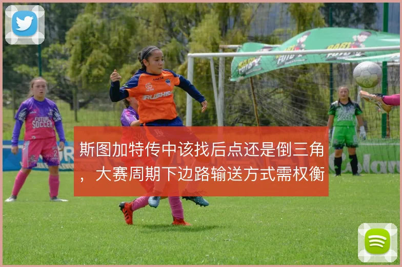 斯图加特传中该找后点还是倒三角，大赛周期下边路输送方式需权衡