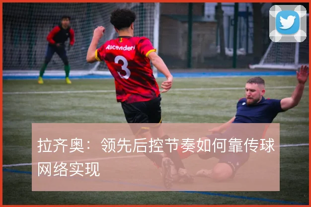 拉齐奥：领先后控节奏如何靠传球网络实现