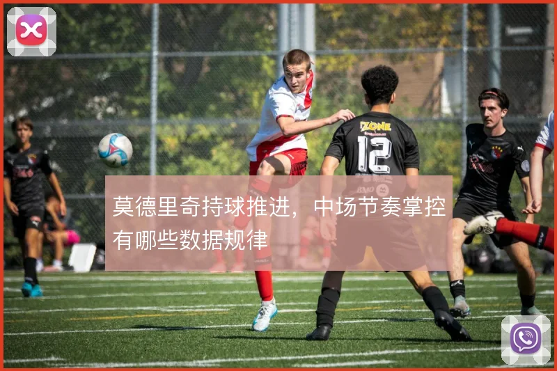 莫德里奇持球推进，中场节奏掌控有哪些数据规律