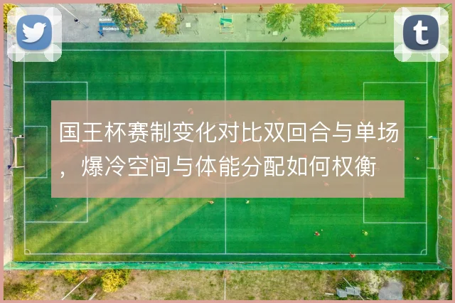 国王杯赛制变化对比双回合与单场，爆冷空间与体能分配如何权衡