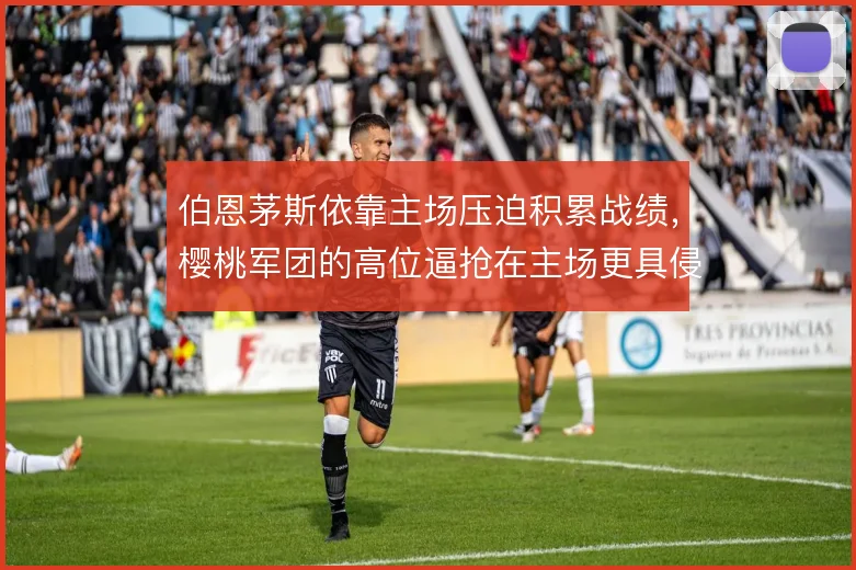 伯恩茅斯依靠主场压迫积累战绩，樱桃军团的高位逼抢在主场更具侵略性
