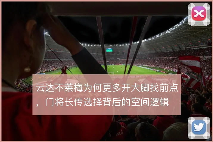 云达不莱梅为何更多开大脚找前点，门将长传选择背后的空间逻辑
