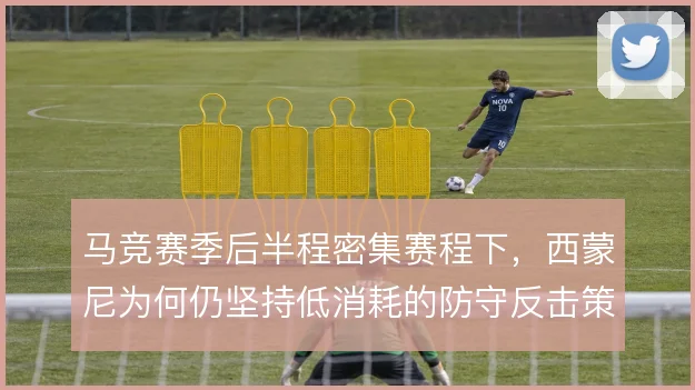 马竞赛季后半程密集赛程下，西蒙尼为何仍坚持低消耗的防守反击策略