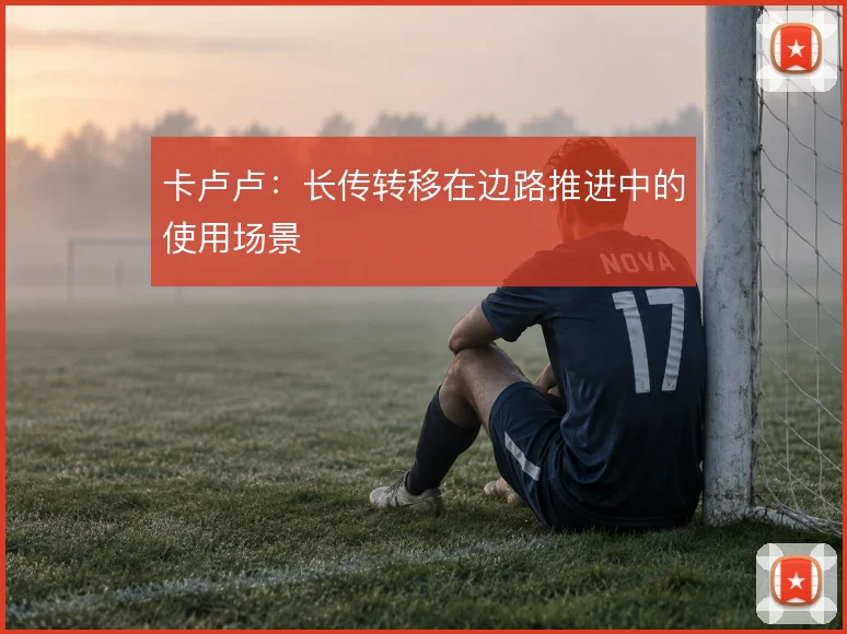 卡卢卢:长传转移在边路推进中的使用场景