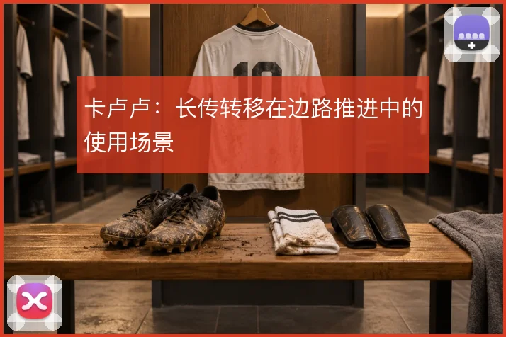 卡卢卢：长传转移在边路推进中的使用场景