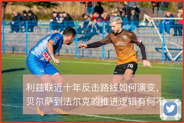 利兹联近十年反击路线如何演变，贝尔萨到法尔克的推进逻辑有何不同