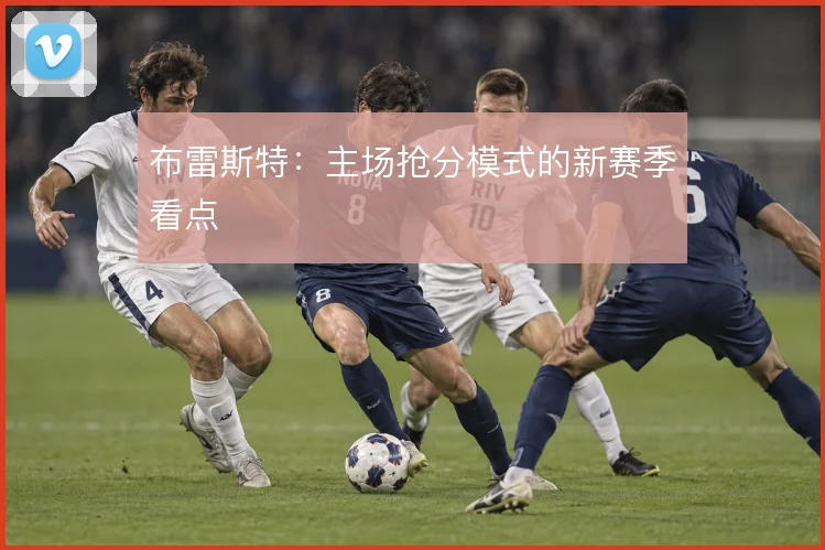 布雷斯特：主场抢分模式的新赛季看点