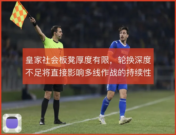 皇家社会板凳厚度有限，轮换深度不足将直接影响多线作战的持续性