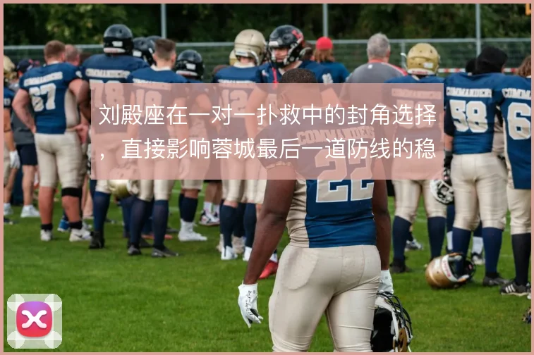 刘殿座在一对一扑救中的封角选择，直接影响蓉城最后一道防线的稳定性