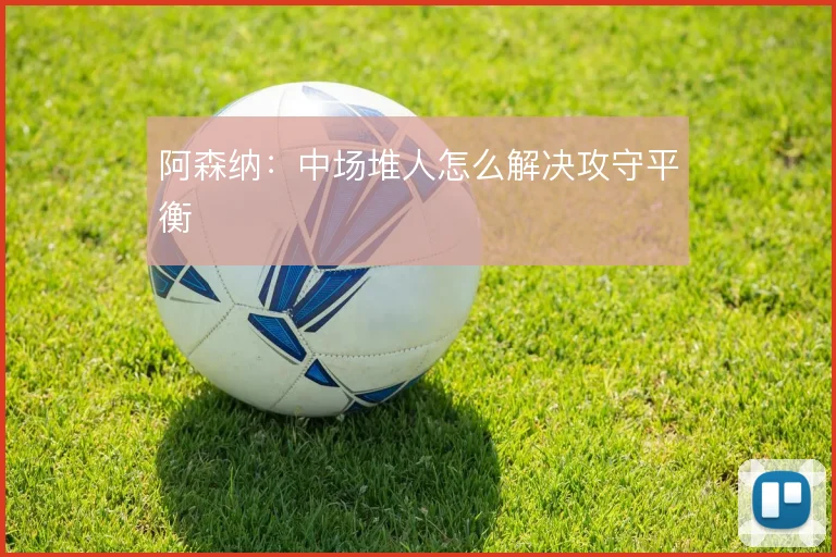 阿森纳:中场堆人怎么解决攻守平衡