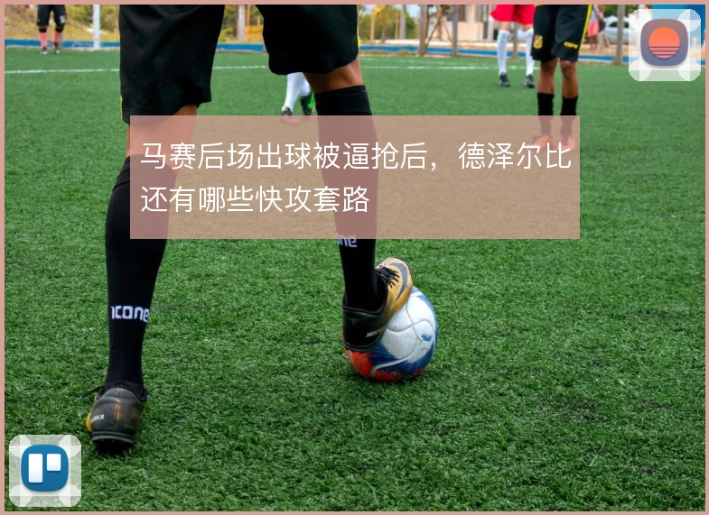 马赛后场出球被逼抢后，德泽尔比还有哪些快攻套路