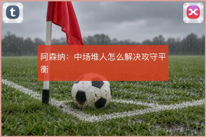 阿森纳:中场堆人怎么解决攻守平衡