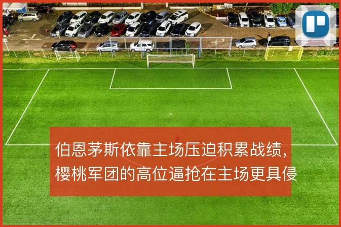 伯恩茅斯依靠主场压迫积累战绩，樱桃军团的高位逼抢在主场更具侵略性
