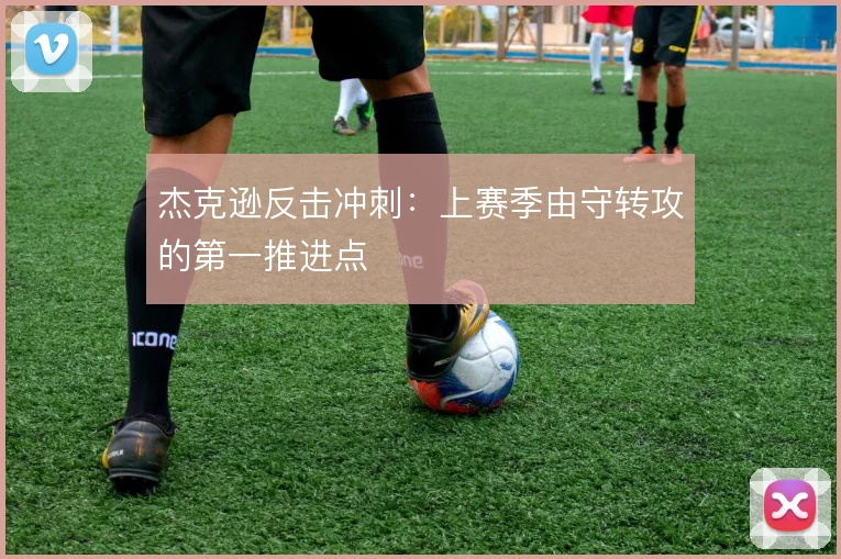 杰克逊反击冲刺:上赛季由守转攻的第一推进点