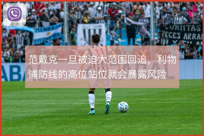 范戴克一旦被迫大范围回追,利物浦防线的高位站位就会暴露风险