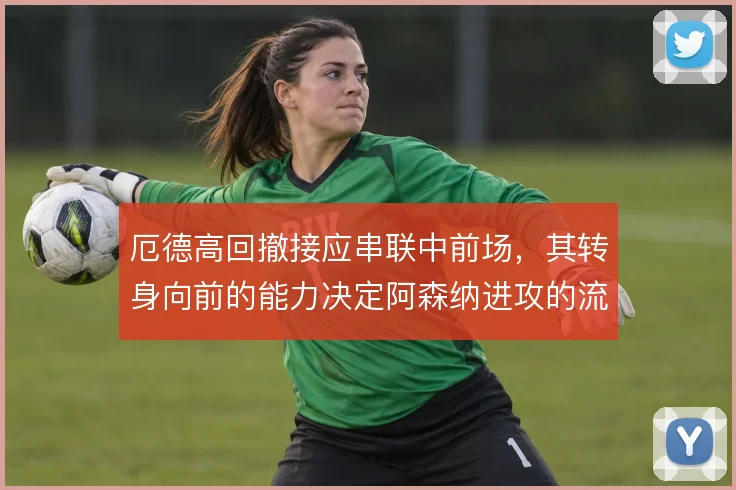 厄德高回撤接应串联中前场,其转身向前的能力决定阿森纳进攻的流畅度