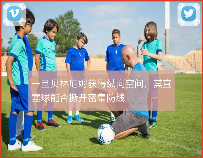 一旦贝林厄姆获得纵向空间，其直塞球能否撕开密集防线