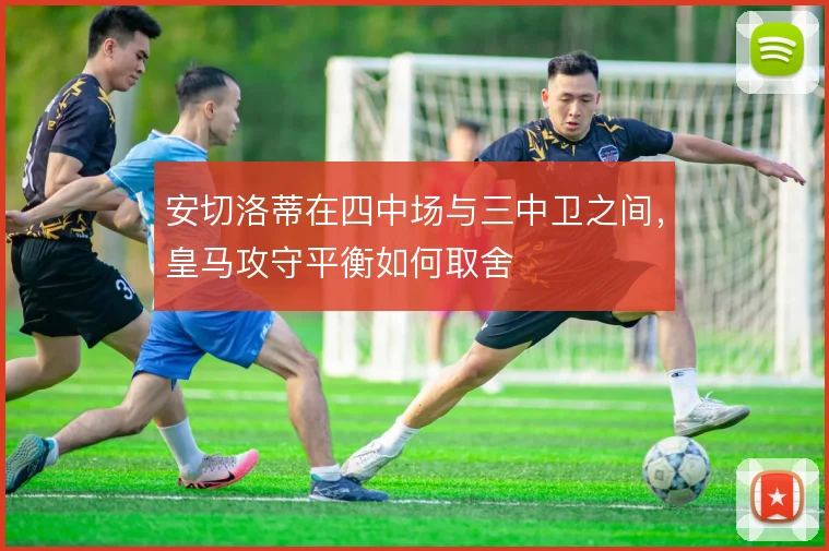 安切洛蒂在四中场与三中卫之间，皇马攻守平衡如何取舍
