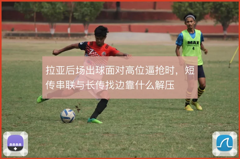 拉亚后场出球面对高位逼抢时，短传串联与长传找边靠什么解压