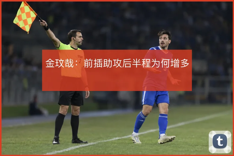 金玟哉:前插助攻后半程为何增多