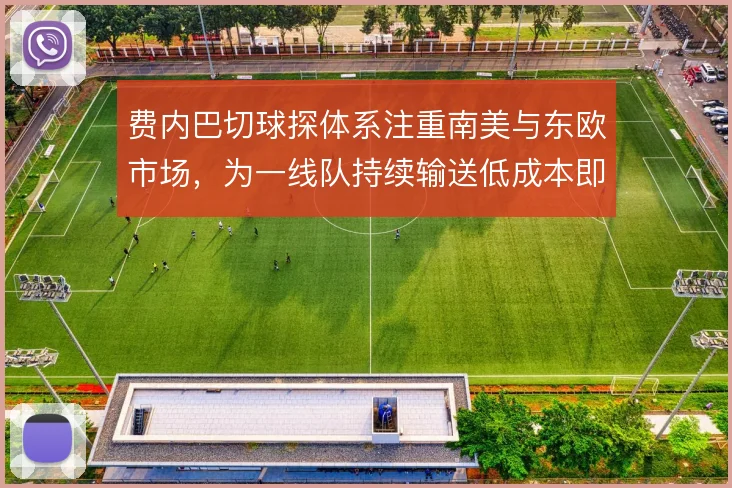 费内巴切球探体系注重南美与东欧市场，为一线队持续输送低成本即战力