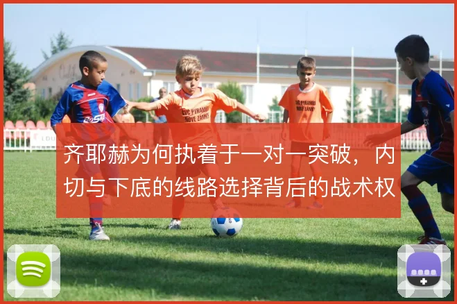 齐耶赫为何执着于一对一突破，内切与下底的线路选择背后的战术权衡