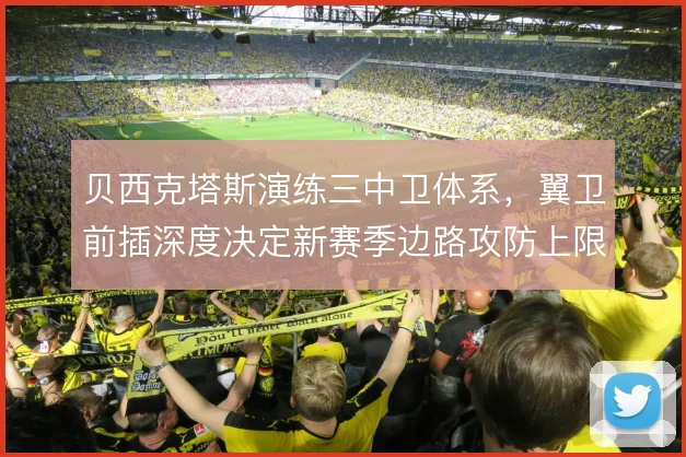 贝西克塔斯演练三中卫体系，翼卫前插深度决定新赛季边路攻防上限