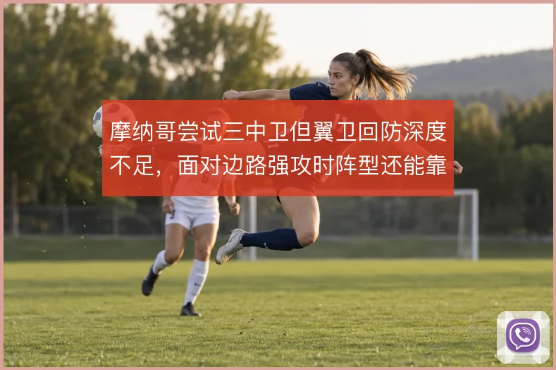 摩纳哥尝试三中卫但翼卫回防深度不足，面对边路强攻时阵型还能靠什么撑住