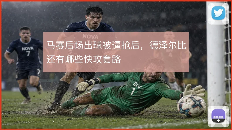 马赛后场出球被逼抢后，德泽尔比还有哪些快攻套路