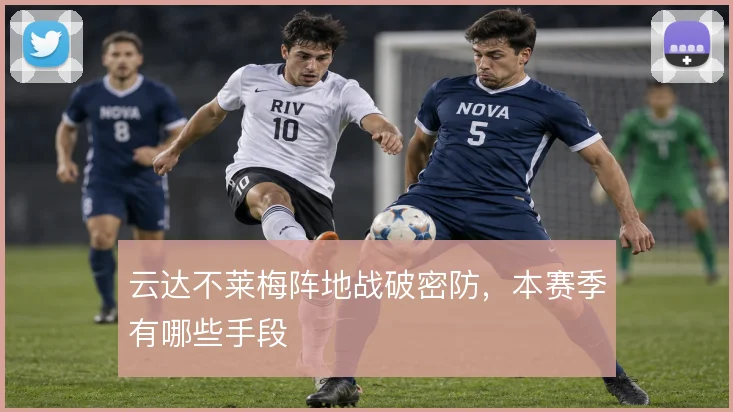 云达不莱梅阵地战破密防，本赛季有哪些手段