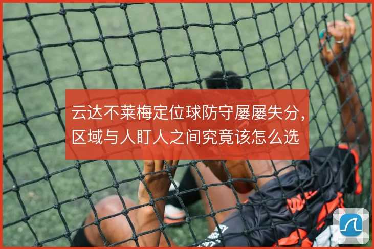 云达不莱梅定位球防守屡屡失分，区域与人盯人之间究竟该怎么选