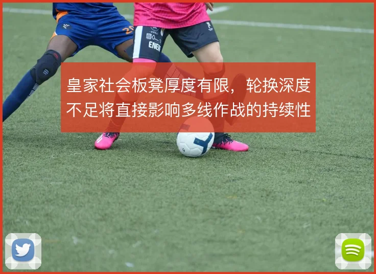 皇家社会板凳厚度有限,轮换深度不足将直接影响多线作战的持续性