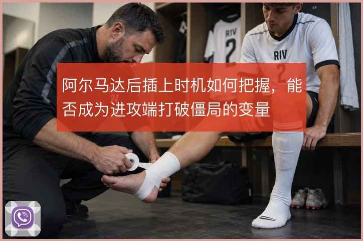 阿尔马达后插上时机如何把握，能否成为进攻端打破僵局的变量