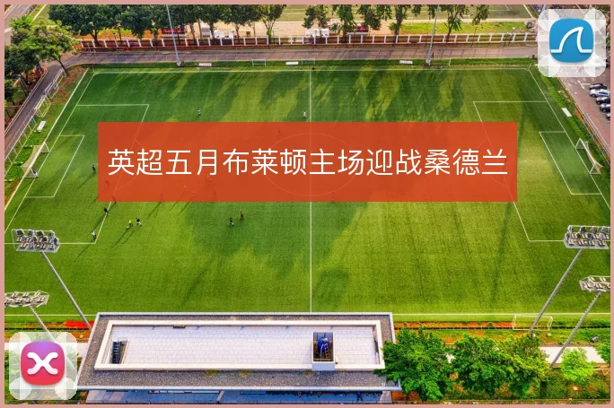 英超五月布莱顿主场迎战桑德兰