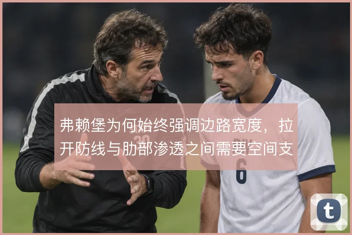 弗赖堡为何始终强调边路宽度,拉开防线与肋部渗透之间需要空间支撑