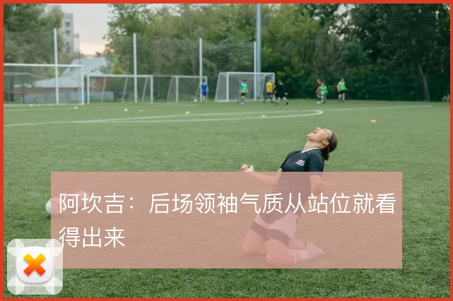 阿坎吉:后场领袖气质从站位就看得出来